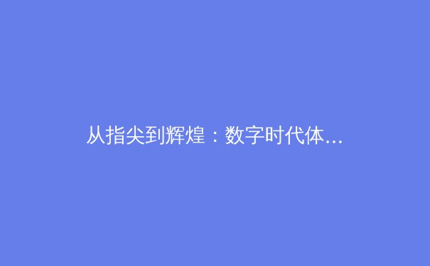 从指尖到辉煌：数字时代体育新闻的变革与挑战